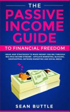 The Passive Income Guide to Financial Freedom: Ideas and Strategies to Make Money Online Through Multiple Income Streams - Affiliate Marketing, Bloggi