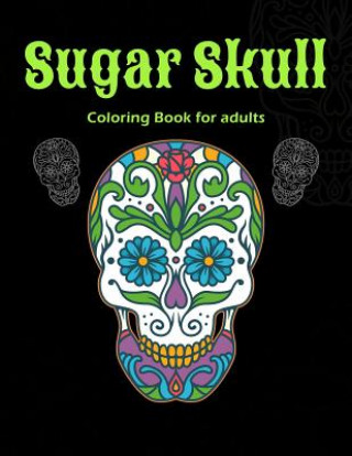 Sugar Skull Coloring Book For Adults: A Day of the Dead Sugar Skull Coloring Book for Relaxation