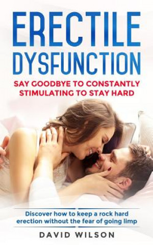 Erectile Dysfunction: Say Goodbye To Constantly Stimulating To Stay Hard. Discover How To Keep A Rock Hard Erection Without The Fear Of Goin