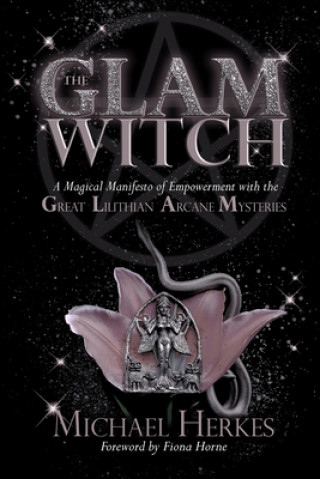 The GLAM Witch: A Magical Manifesto of Empowerment with the Great Lilithian Arcane Mysteries