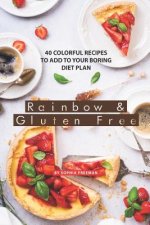 Rainbow and Gluten Free: 40 Colorful Recipes to Add to your Boring Diet Plan
