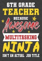 6th Grade Teacher Because Awesome Multitasking Ninja Isn't An Actual Job Title: Perfect Year End Graduation or Thank You Gift for Teachers, Teacher Ap
