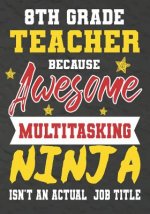 8th Grade Teacher Because Awesome Multitasking Ninja Isn't An Actual Job Title: Perfect Year End Graduation or Thank You Gift for Teachers, Teacher Ap