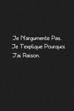 Je N'argumente Pas. Je T'explique Pourquoi J'ai Raison: Carnet De Notes