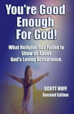 You're Good Enough For God: What Religion Has Failed To Show Us About God's Loving Acceptance.