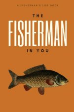 The Fisherman In You: Log All of Your Fishing Adventures, Places, and Amazing Catches
