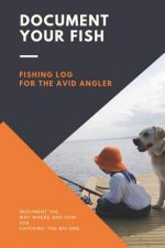 Document Your Fish - Fishing Log for the Avid Angler: Log All of Your Fishing Adventures, Places, and Amazing Catches