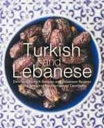 Turkish and Lebanese: Delicious Turkish Recipes and Lebanese Recipes in One Amazing Mediterranean Cookbook