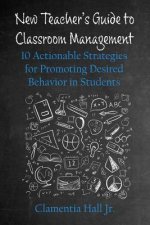 New Teacher's Guide to Classroom Management: 10 Actionable Strategies for Promoting Desired Behavior in Students