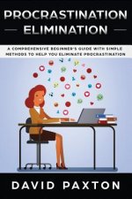 Procrastination Elimination: A Comprehensive Beginner's Guide with Simple Methods to Help You Eliminate Procrastination