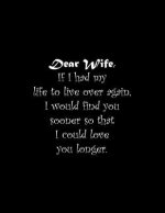 Dear Wife, If I had my life to live over again, I would find you sooner so that I could love you longer: Line Notebook Handwriting Practice Paper Work