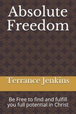 Absolute Freedom: Be Free to find and fulfill you full potential in Christ