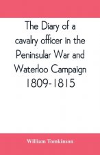 diary of a cavalry officer in the Peninsular War and Waterloo Campaign, 1809-1815