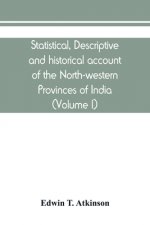 Statistical, descriptive and historical account of the North-western Provinces of India (Volume I)