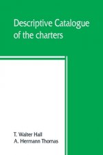 Descriptive catalogue of the charters, rolls, deeds, pedigrees, pamphlets, newspapers, monumental inscriptions, maps, and miscellaneous papers forming