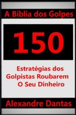 A Bíblia dos Golpes: 150 Estratégias dos Golpistas Roubarem o Seu Dinheiro