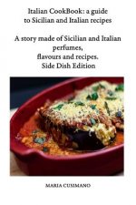 Italian CookBook: a guide to Sicilian and Italian recipes: A story made of Sicilian and Italian perfumes, flavours and recipes - Side Di