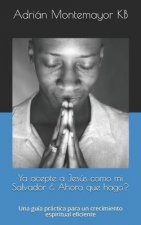 Ya acepte a Jesús como mi Salvador ? Ahora que hago?: Una guía práctica para un crecimiento espiritual eficiente