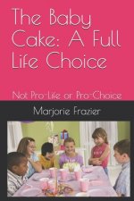 The Baby Cake: A Full Life Choice: Not Pro-Life or Pro-Choice