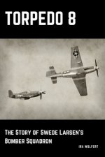Torpedo 8: The Story of Swede Larsen's Bomber Squadron