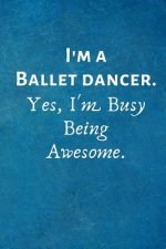 I'm a Ballet Dancer. Yes, I'm Busy Being Awesome.: Gift For Ballet Dancer
