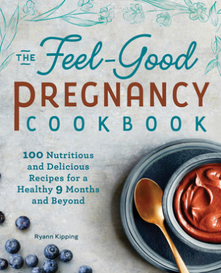 The Feel-Good Pregnancy Cookbook: 100 Nutritious and Delicious Recipes for a Healthy 9 Months and Beyond