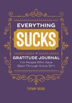 Everything Sucks: A Gratitude Journal for People Who Have Been Through Some Sh*t