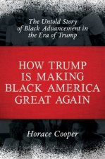 How Trump Is Making Black America Great Again: The Untold Story of Black Advancement in the Era of Trump