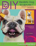 DIY Realistic Dog Sculptures 1: Sculpting Short-Haired Dog Breeds with Polymer Clay (French Bulldog Edition)Volume 1