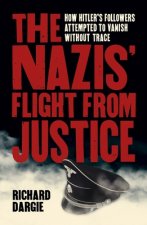 The Nazis' Flight from Justice: How Hitler's Followers Attempted to Vanish Without Trace