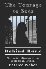 The Courage to Soar Behind Bars: Collected Stories from Women in Prison