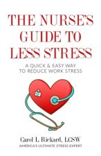 The Nurse's Guide to Less Stress: A Quick & Easy Way to Reduce Work Stress