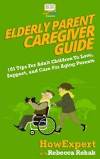 Elderly Parent Caregiver Guide: 101 Tips For Adult Children To Love, Support, and Care For Aging Parents