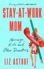 Stay-At-Work Mom: Marriage, Kids and Other Disasters