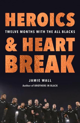 Heroics and Heartbreak: Twelve Months with the All Blacks