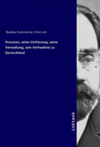 Preussen, seine Verfassung, seine Verwaltung, sein Verhaeltnis zu Deutschland