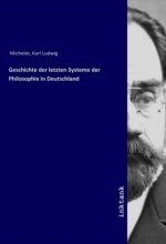 Geschichte der letzten Systeme der Philosophie in Deutschland