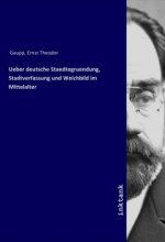 Ueber deutsche Staedtegruendung, Stadtverfassung und Weichbild im Mittelalter