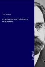 Die bibliothekarische Titelaufnahme in Deutschland