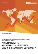 Automatisierte Keyword-Klassifikation von Suchmaschinen wie Google. Nutzerzufriedenheit durch Berucksichtigung der Intention im SEO