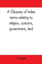 glossary of Indian terms relating to religion, customs, government, land; and other terms in common use