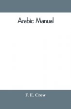 Arabic manual. A colloquial handbook in the Syrian dialect, for the use of visitors to Syria and Palestine, containing a simplified grammar, a compreh