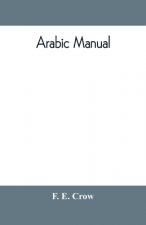 Arabic manual. A colloquial handbook in the Syrian dialect, for the use of visitors to Syria and Palestine, containing a simplified grammar, a compreh