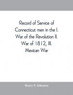 Record of service of Connecticut men in the I. War of the Revolution, II. War of 1812, III. Mexican War