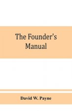 founder's manual; a presentation of modern foundry operations, for the use of foundrymen, foremen, students and others