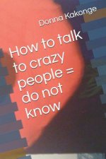 How to talk to crazy people = do not know