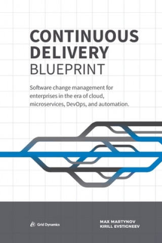 Continuous Delivery Blueprint: Software change management for enterprises in the era of cloud, microservices, DevOps, and automation. (Kirill