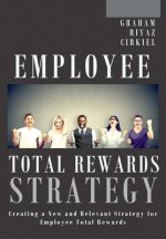 Employee Total Rewards Strategy: Creating a New and Relevant Strategy for Employee Total Rewards