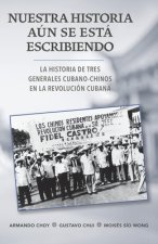 Nuestra Historia Aún Se Está Escribiendo: La Historia de Tres Generales Cubano-Chinos En La Revolución Cubana