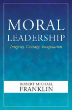 Moral Leadership: Integrity, Courage, Imagination